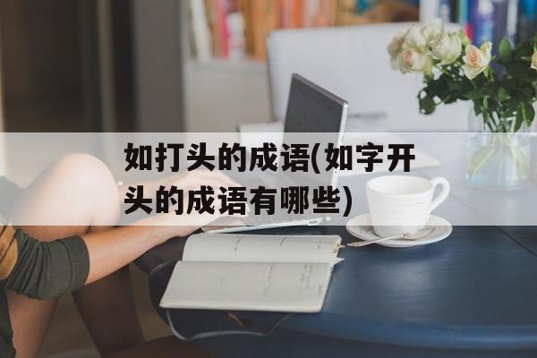 如打头的成语(如字开头的成语有哪些)-第1张图片-
