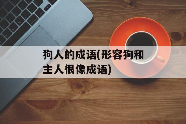 狗人的成语(形容狗和主人很像成语)-第1张图片-