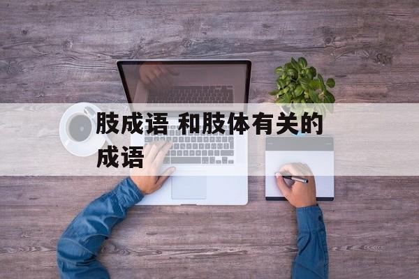 肢成语 和肢体有关的成语-第1张图片-