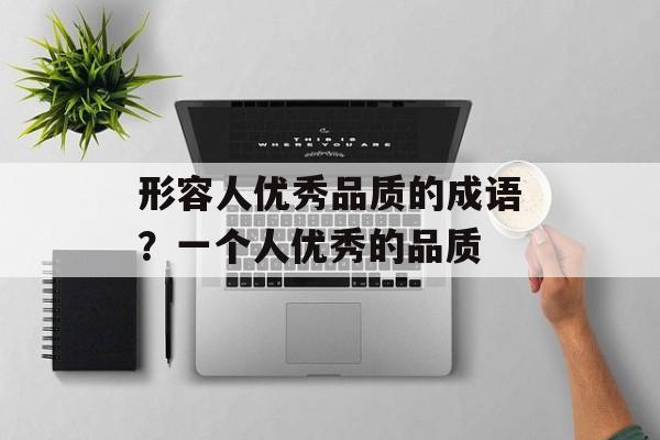 形容人优秀品质的成语？一个人优秀的品质-第1张图片-