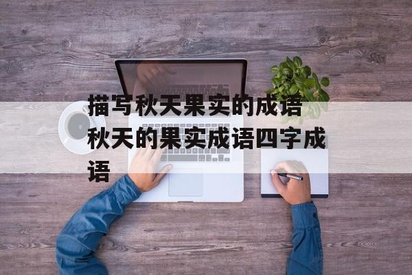 描写秋天果实的成语 秋天的果实成语四字成语-第1张图片-