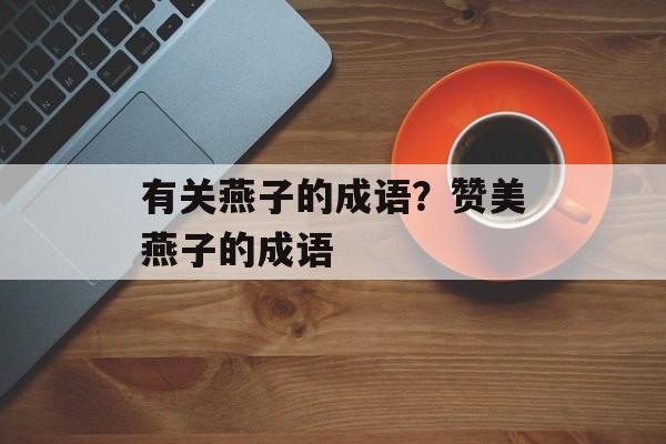 有关燕子的成语？赞美燕子的成语-第1张图片-