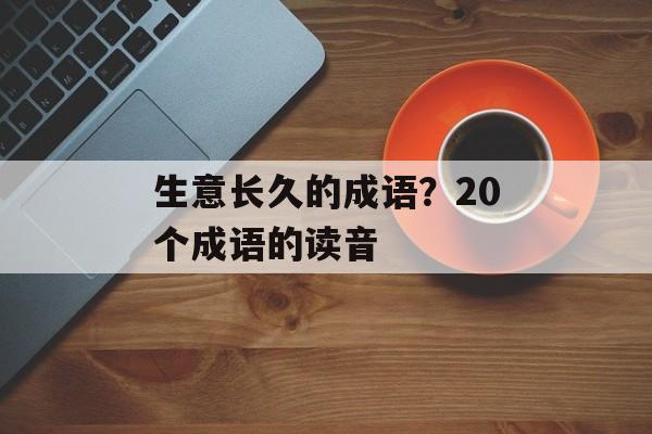 生意长久的成语？20个成语的读音-第1张图片-