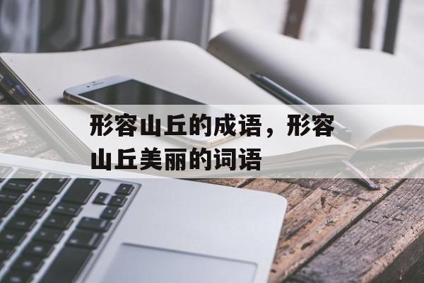 形容山丘的成语，形容山丘美丽的词语-第1张图片-