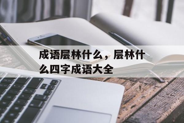 成语层林什么，层林什么四字成语大全-第1张图片-