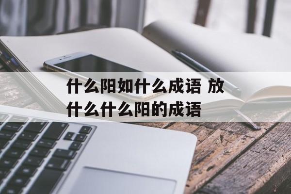 什么阳如什么成语 放什么什么阳的成语-第1张图片-