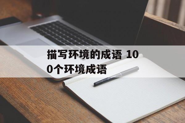 描写环境的成语 100个环境成语-第1张图片-