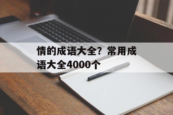 情的成语大全？常用成语大全4000个-第1张图片-