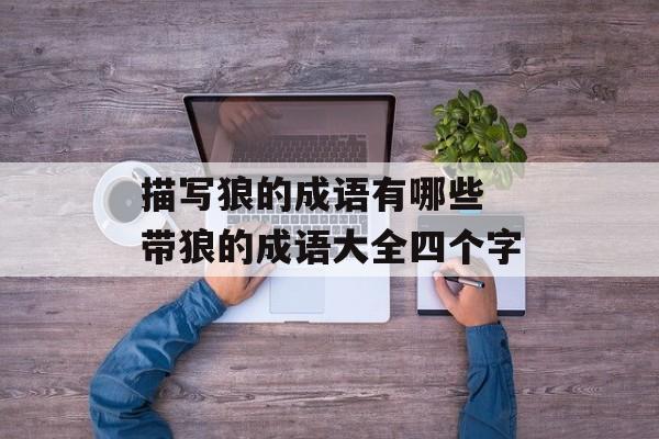 描写狼的成语有哪些 带狼的成语大全四个字-第1张图片-