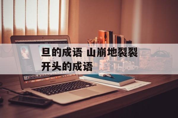 旦的成语 山崩地裂裂开头的成语-第1张图片-