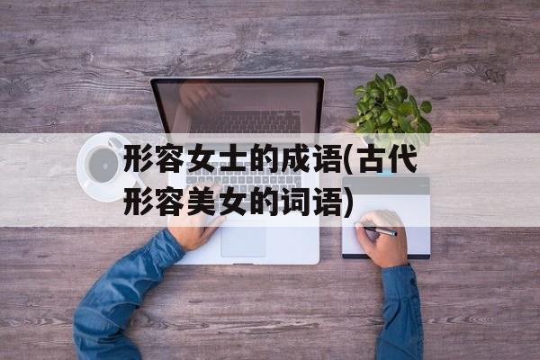 形容女士的成语(古代形容美女的词语)-第1张图片-