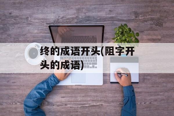 终的成语开头(阻字开头的成语)-第1张图片-