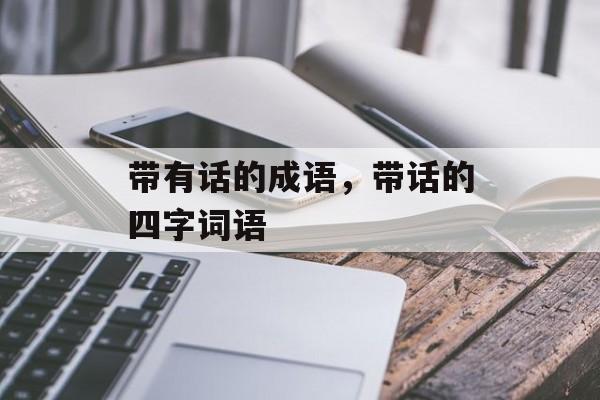 带有话的成语，带话的四字词语-第1张图片-