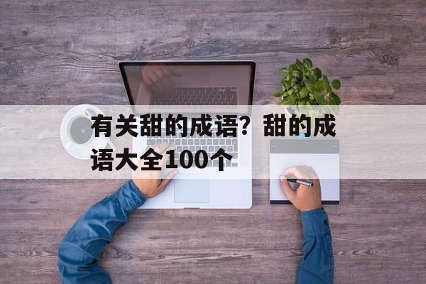 有关甜的成语？甜的成语大全100个-第1张图片-