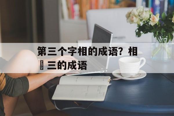 第三个字相的成语？相苐三的成语-第1张图片-