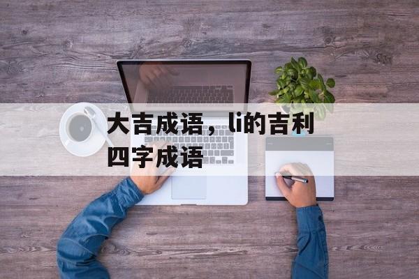大吉成语，li的吉利四字成语-第1张图片-
