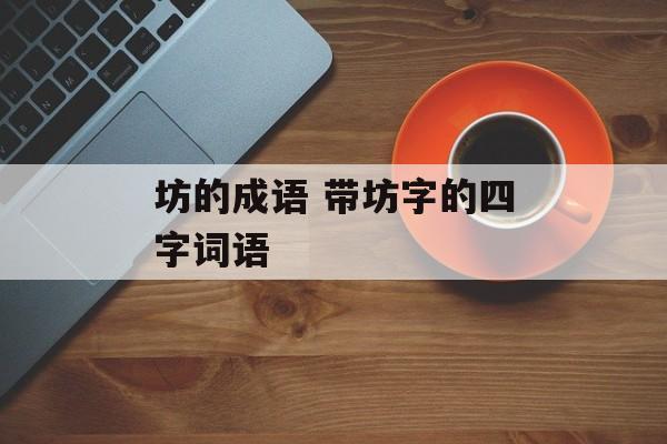坊的成语 带坊字的四字词语-第1张图片-