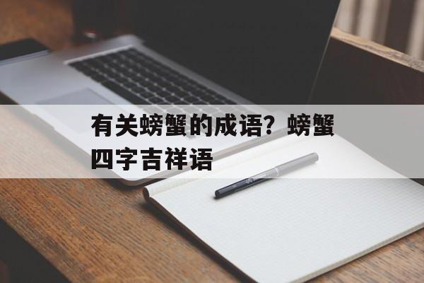 有关螃蟹的成语？螃蟹四字吉祥语-第1张图片-