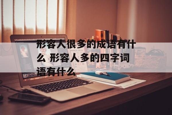 形容人很多的成语有什么 形容人多的四字词语有什么-第1张图片-