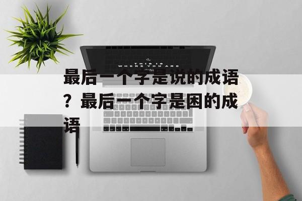 最后一个字是说的成语？最后一个字是困的成语-第1张图片-