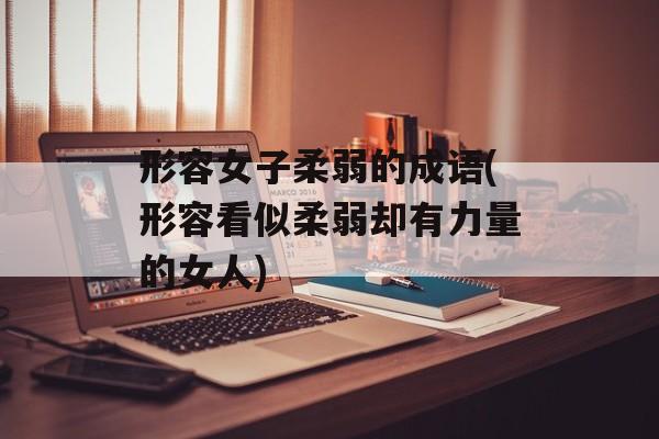 形容女子柔弱的成语(形容看似柔弱却有力量的女人)-第1张图片-