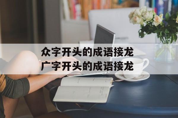 众字开头的成语接龙 广字开头的成语接龙-第1张图片-