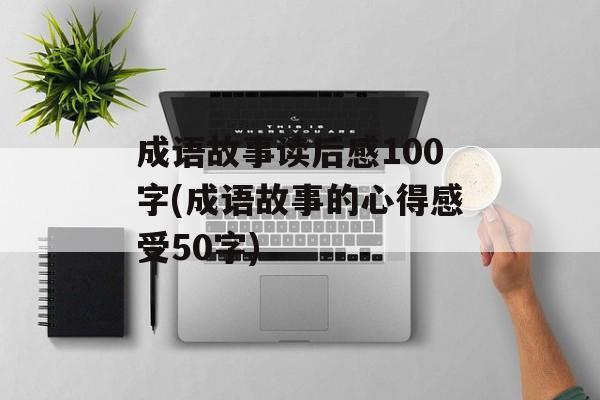 成语故事读后感100字(成语故事的心得感受50字)-第1张图片-