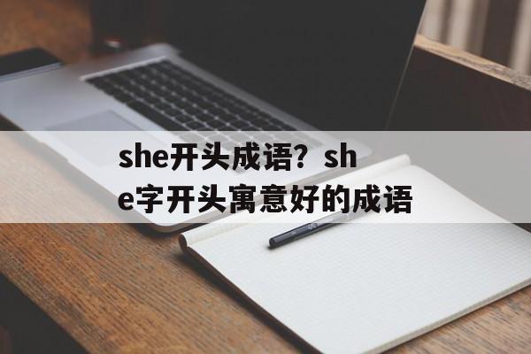 she开头成语？she字开头寓意好的成语-第1张图片-
