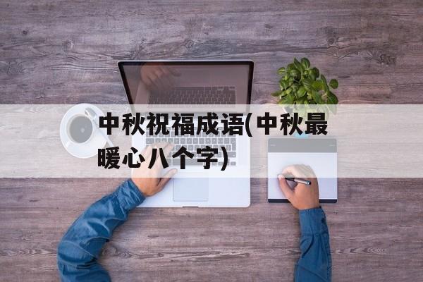 中秋祝福成语(中秋最暖心八个字)-第1张图片-