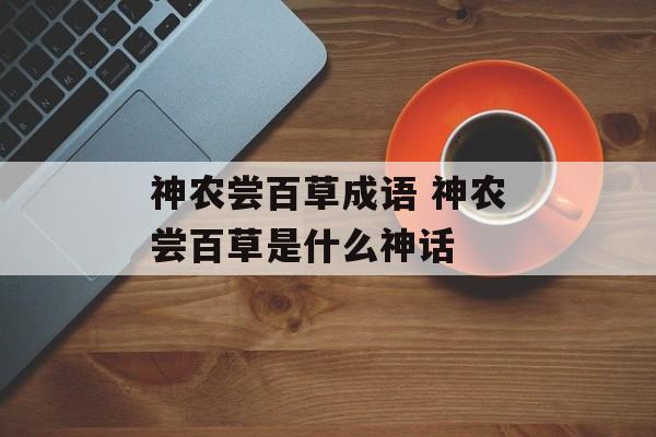 神农尝百草成语 神农尝百草是什么神话-第1张图片-