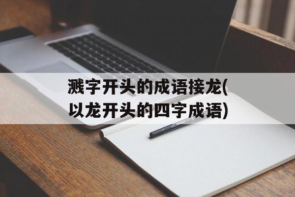溅字开头的成语接龙(以龙开头的四字成语)-第1张图片-