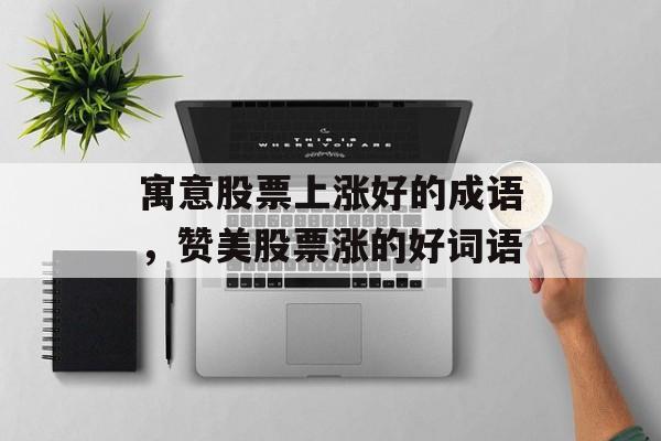 寓意股票上涨好的成语，赞美股票涨的好词语-第1张图片-