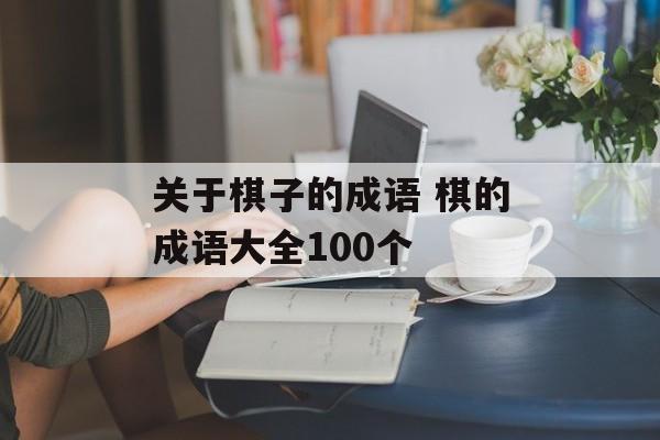 关于棋子的成语 棋的成语大全100个-第1张图片-