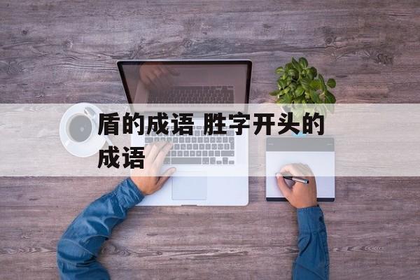 盾的成语 胜字开头的成语-第1张图片-