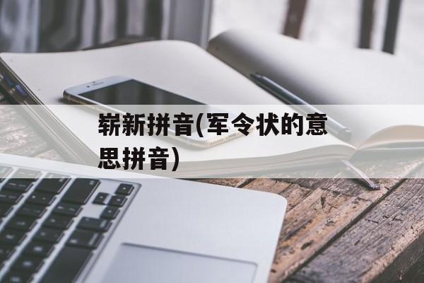 崭新拼音(军令状的意思拼音)-第1张图片-