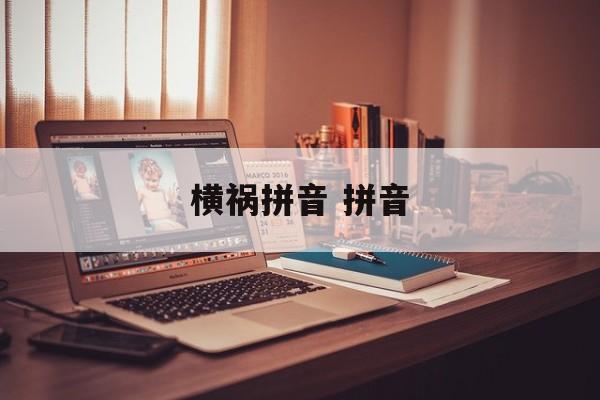 横祸拼音 拼音-第1张图片-