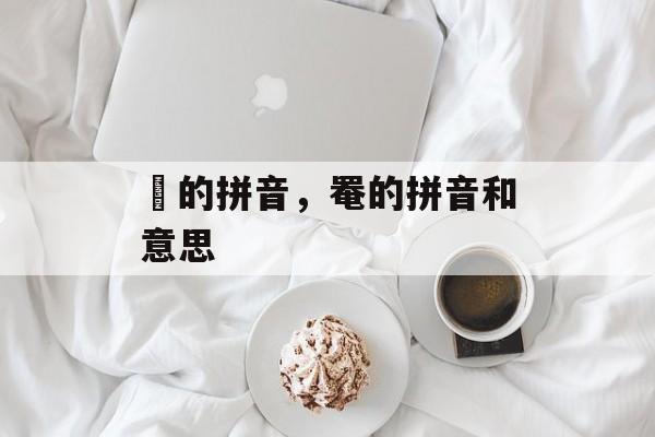 篭的拼音，罨的拼音和意思-第1张图片-