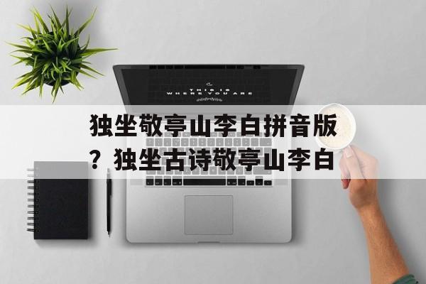 独坐敬亭山李白拼音版？独坐古诗敬亭山李白-第1张图片-