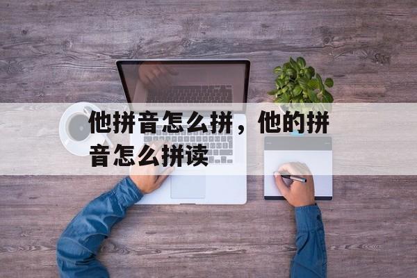 他拼音怎么拼，他的拼音怎么拼读-第1张图片-