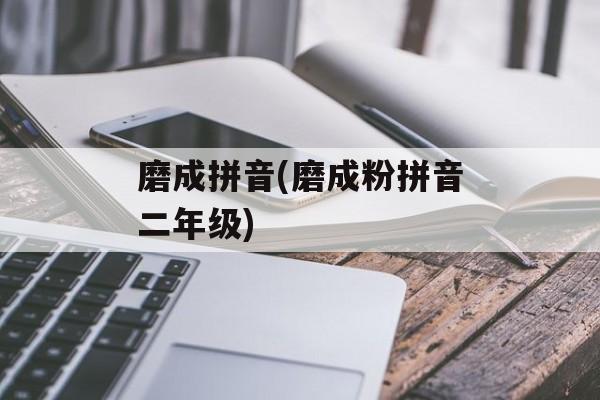 磨成拼音(磨成粉拼音二年级)-第1张图片-