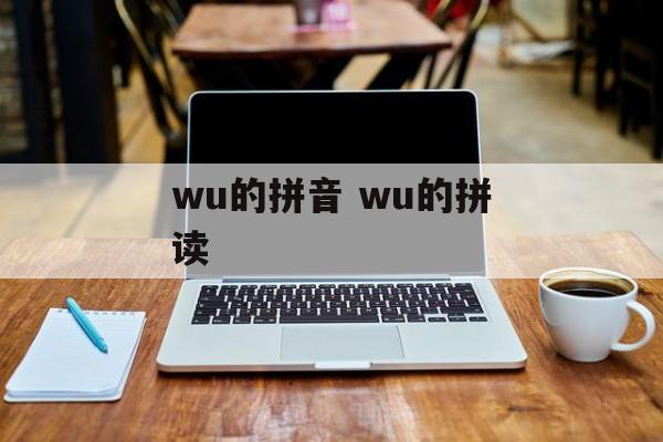 wu的拼音 wu的拼读-第1张图片-