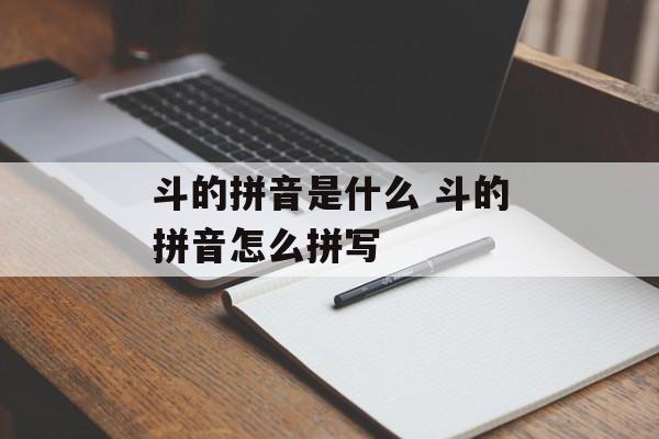 斗的拼音是什么 斗的拼音怎么拼写-第1张图片-