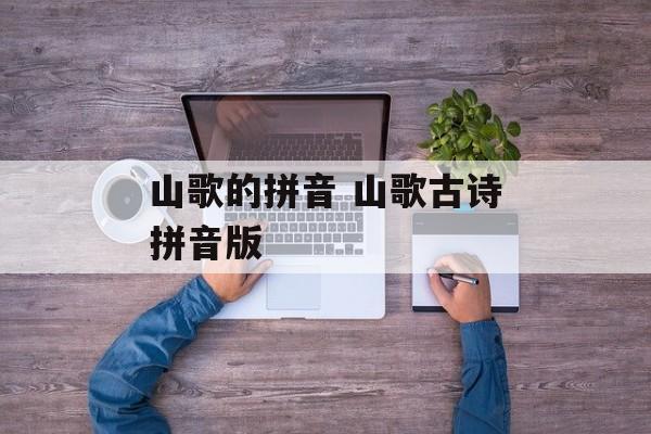 山歌的拼音 山歌古诗拼音版-第1张图片-