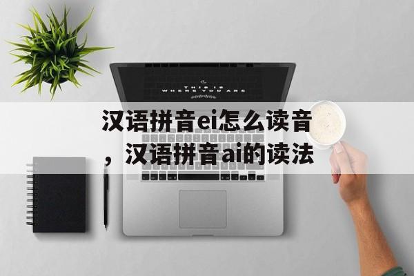 汉语拼音ei怎么读音，汉语拼音ai的读法-第1张图片-