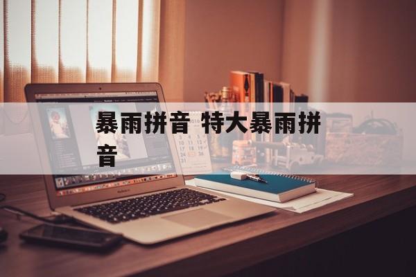 暴雨拼音 特大暴雨拼音-第1张图片-