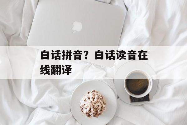 白话拼音？白话读音在线翻译-第1张图片-