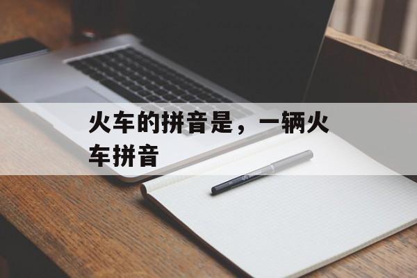 火车的拼音是，一辆火车拼音-第1张图片-