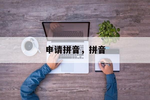 申请拼音，拼音-第1张图片-
