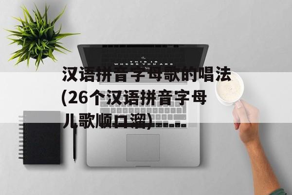 汉语拼音字母歌的唱法(26个汉语拼音字母儿歌顺口溜)-第1张图片-