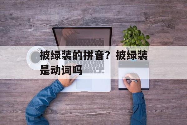 披绿装的拼音？披绿装是动词吗-第1张图片-